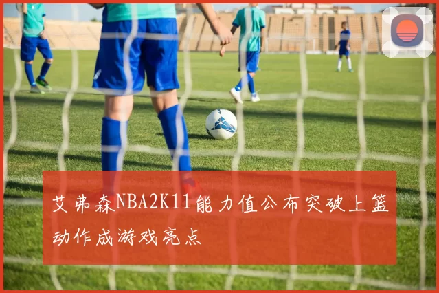 艾弗森NBA2K11能力值公布突破上篮动作成游戏亮点