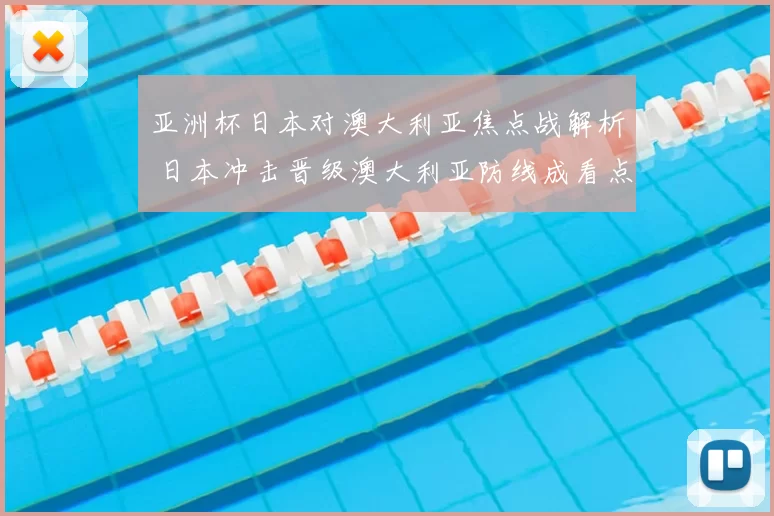 亚洲杯日本对澳大利亚焦点战解析 日本冲击晋级澳大利亚防线成看点