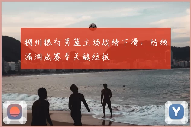 稠州银行男篮主场战绩下滑，防线漏洞成赛季关键短板