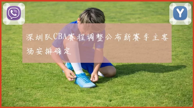 深圳队CBA赛程调整公布新赛季主客场安排确定