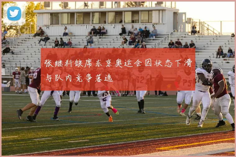 张继科缺席东京奥运会因状态下滑与队内竞争落选