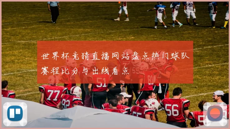 世界杯竞猜直播网站盘点热门球队赛程比分与出线看点