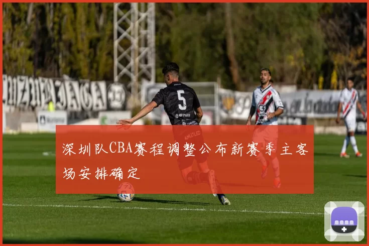 深圳队CBA赛程调整公布新赛季主客场安排确定