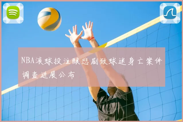 NBA滚球投注酿悲剧致球迷身亡案件调查进展公布