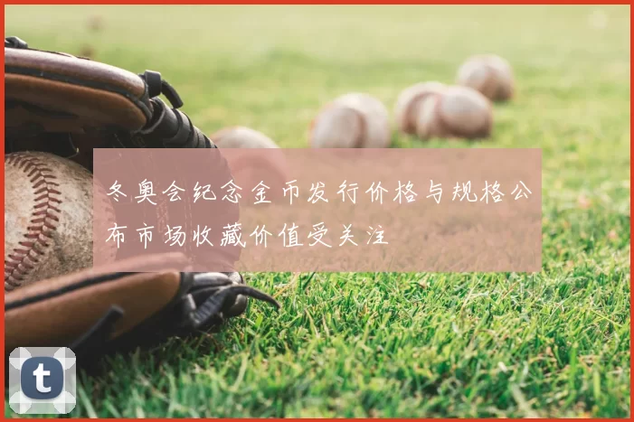 冬奥会纪念金币发行价格与规格公布市场收藏价值受关注
