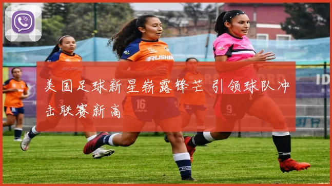 美国足球新星崭露锋芒 引领球队冲击联赛新高