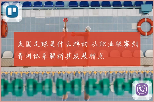 美国足球是什么样的 从职业联赛到青训体系解析其发展特点