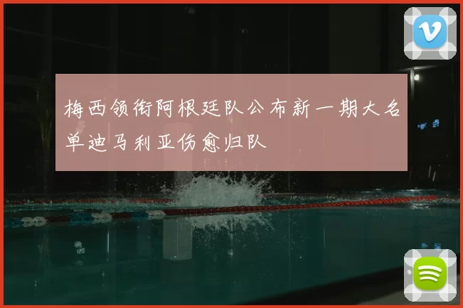 梅西领衔阿根廷队公布新一期大名单迪马利亚伤愈归队