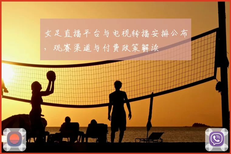 女足直播平台与电视转播安排公布，观赛渠道与付费政策解读