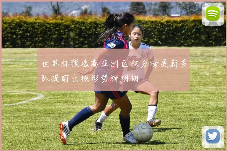 世界杯预选赛亚洲区积分榜更新多队提前出线形势渐明朗