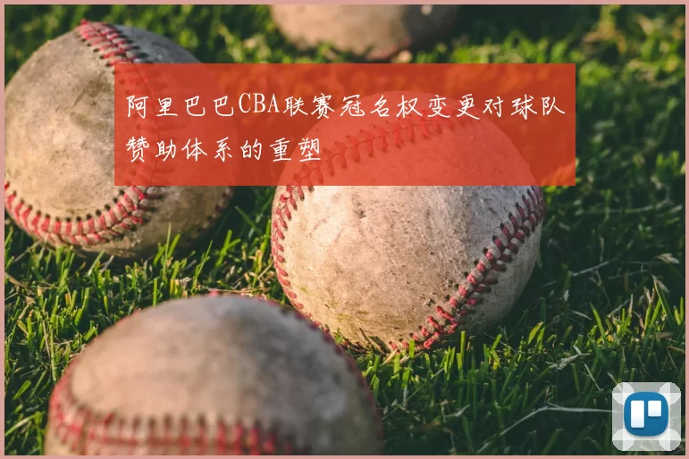 阿里巴巴CBA联赛冠名权变更对球队赞助体系的重塑