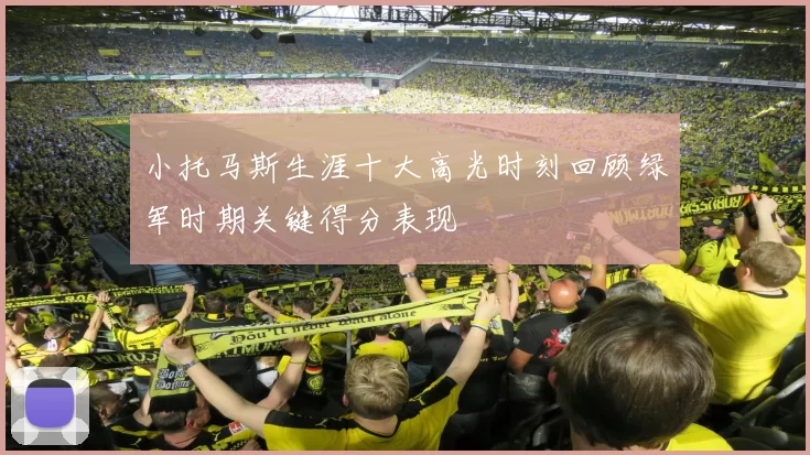 小托马斯生涯十大高光时刻回顾绿军时期关键得分表现