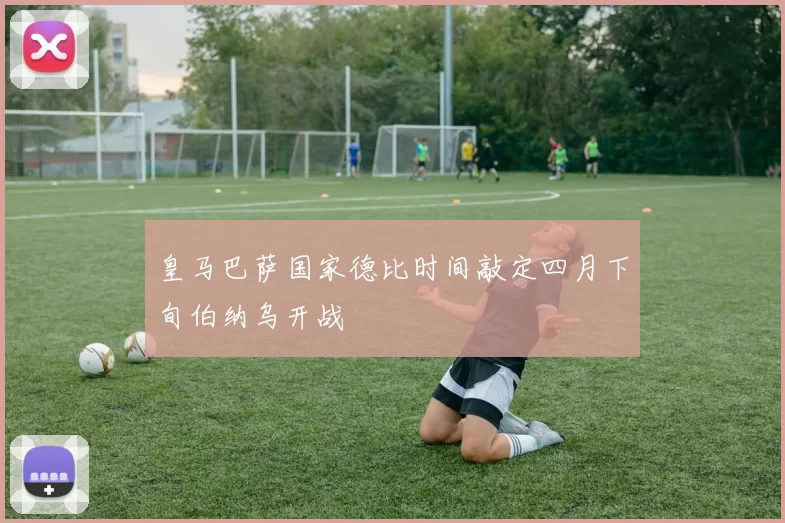 皇马巴萨国家德比时间敲定四月下旬伯纳乌开战