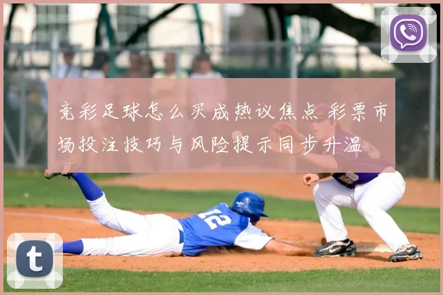 竞彩足球怎么买成热议焦点 彩票市场投注技巧与风险提示同步升温
