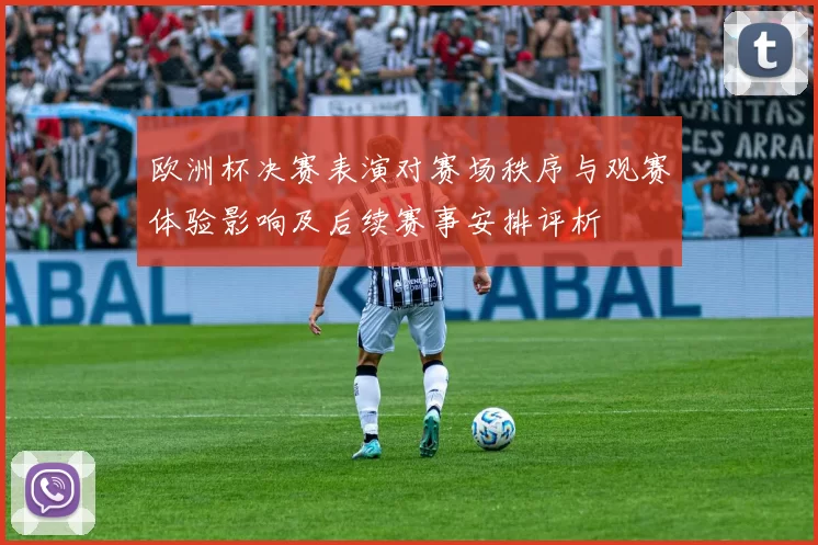 欧洲杯决赛表演对赛场秩序与观赛体验影响及后续赛事安排评析