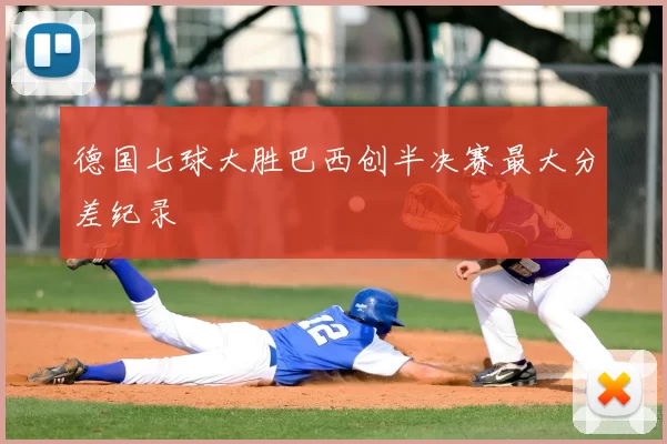 德国七球大胜巴西创半决赛最大分差纪录