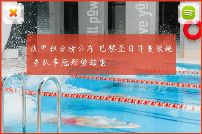 法甲积分榜公布 巴黎圣日耳曼领跑 多队争冠形势趋紧