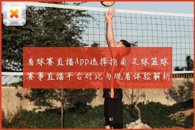 看球赛直播App选择指南 足球篮球赛事直播平台对比与观看体验解析