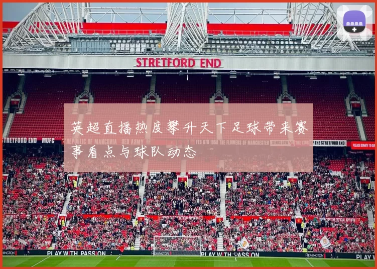 英超直播热度攀升天下足球带来赛事看点与球队动态