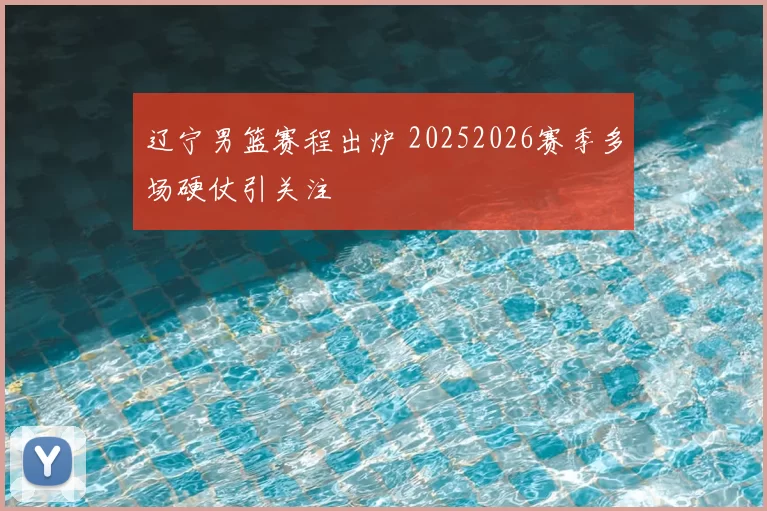 辽宁男篮赛程出炉 20252026赛季多场硬仗引关注