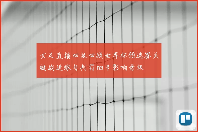 女足直播回放回顾世界杯预选赛关键战进球与判罚细节影响晋级