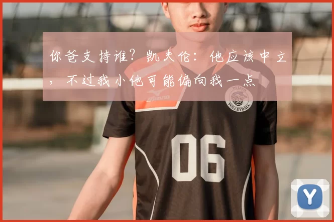 你爸支持谁？凯夫伦：他应该中立，不过我小他可能偏向我一点