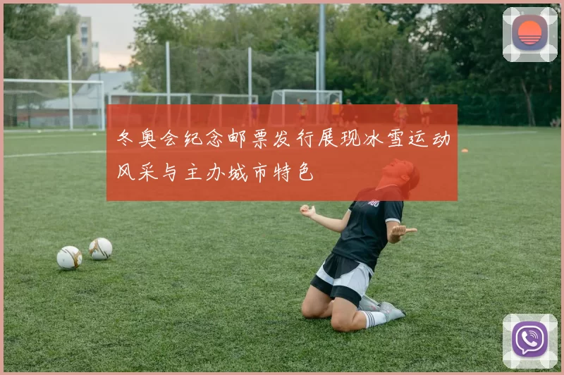 冬奥会纪念邮票发行展现冰雪运动风采与主办城市特色