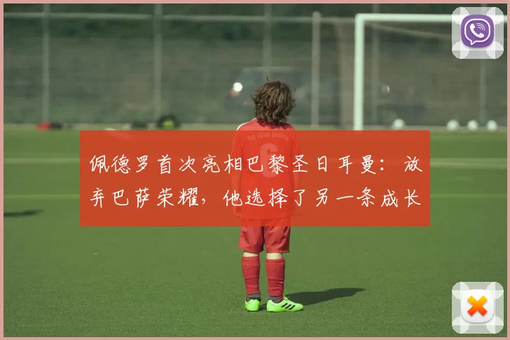 佩德罗首次亮相巴黎圣日耳曼：放弃巴萨荣耀，他选择了另一条成长之路