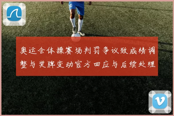 奥运会体操赛场判罚争议致成绩调整与奖牌变动官方回应与后续处理