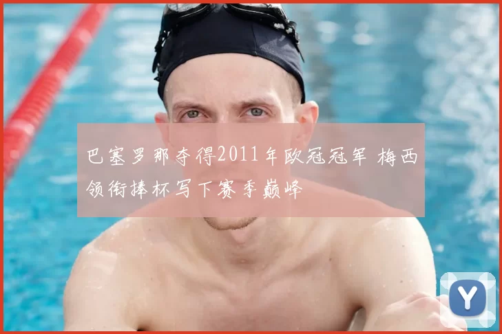 巴塞罗那夺得2011年欧冠冠军 梅西领衔捧杯写下赛季巅峰