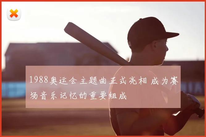 1988奥运会主题曲正式亮相 成为赛场音乐记忆的重要组成