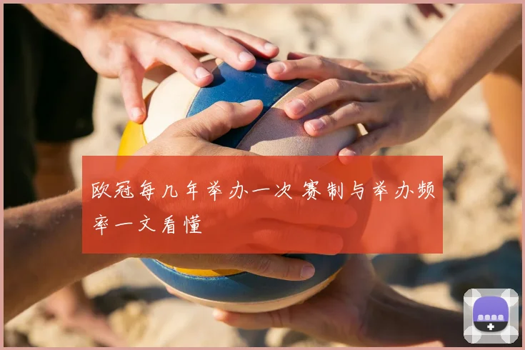 欧冠每几年举办一次 赛制与举办频率一文看懂