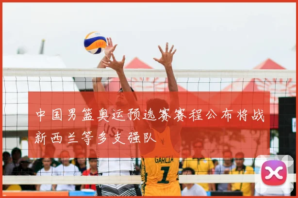 中国男篮奥运预选赛赛程公布将战新西兰等多支强队