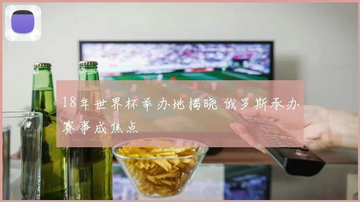 18年世界杯举办地揭晓 俄罗斯承办赛事成焦点
