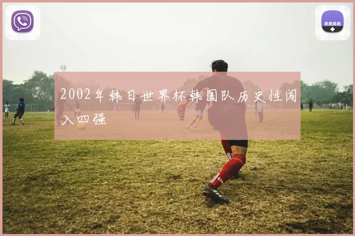 2002年韩日世界杯韩国队历史性闯入四强
