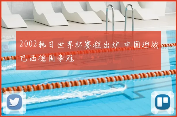 2002韩日世界杯赛程出炉 中国迎战巴西德国争冠