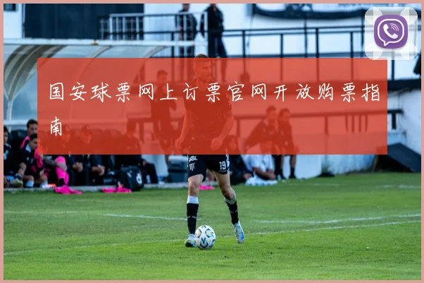国安球票网上订票官网开放购票指南