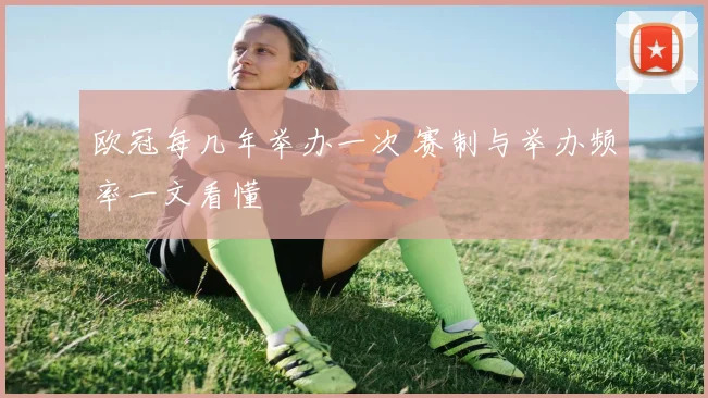 欧冠每几年举办一次 赛制与举办频率一文看懂